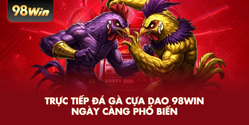 Trực tiếp đá gà cựa dao 98win ngày càng phổ biến 